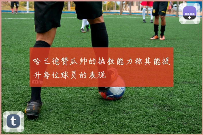 哈兰德赞瓜帅的执教能力称其能提升每位球员的表现