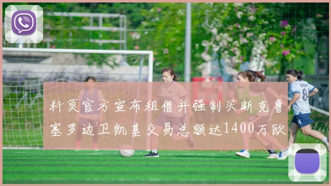 科莫官方宣布租借并强制买断克鲁塞罗边卫凯基交易总额达1400万欧
