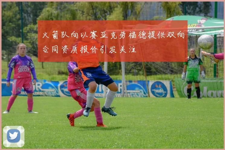 火箭队向以赛亚克劳福德提供双向合同资质报价引发关注