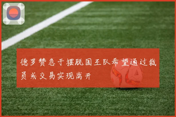 德罗赞急于摆脱国王队希望通过裁员或交易实现离开