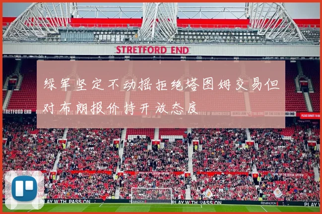 绿军坚定不动摇拒绝塔图姆交易但对布朗报价持开放态度