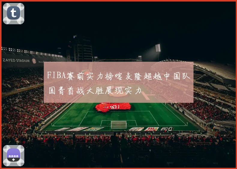 FIBA赛前实力榜喀麦隆超越中国队国青首战大胜展现实力