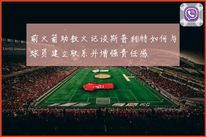 前火箭助教火记谈斯普利特如何与球员建立联系并增强责任感